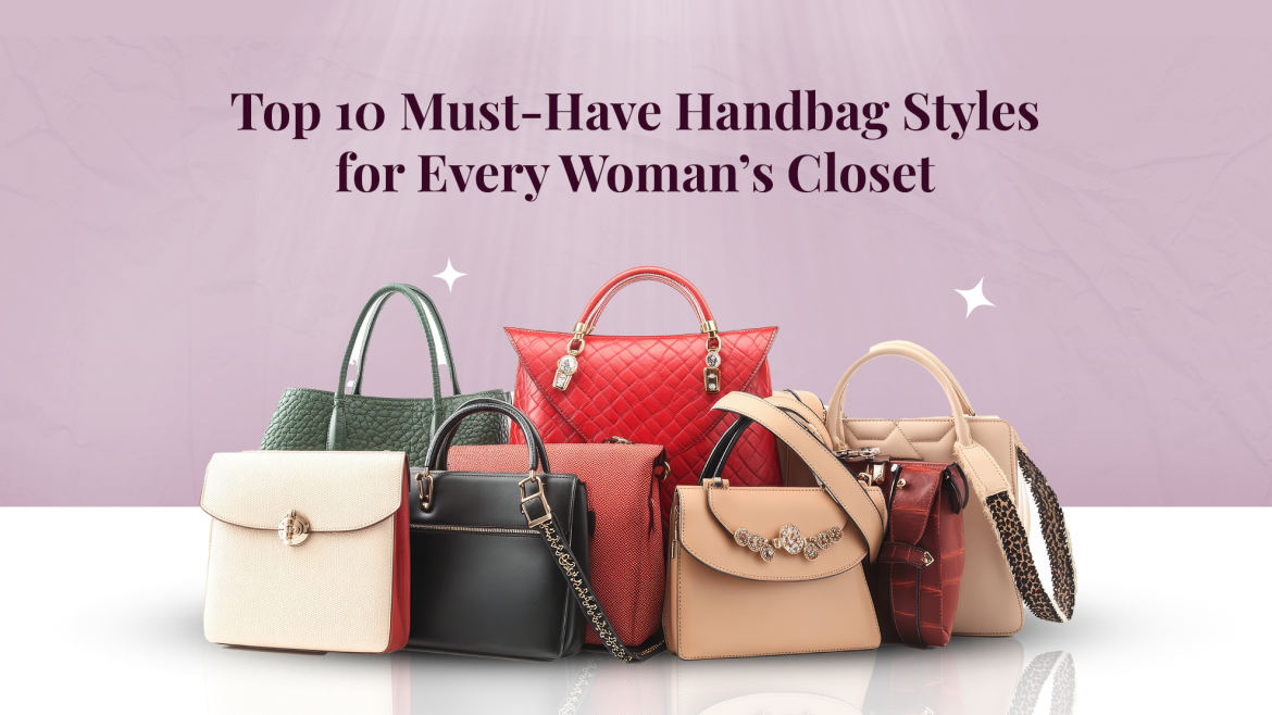 Top 10 Must-Have Handbag Styles for Every Woman’s Closet