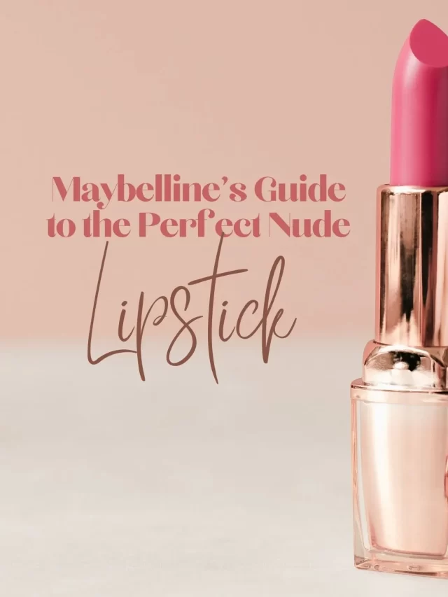 Maybelline’s Guide to the Perfect Nude Lipstick