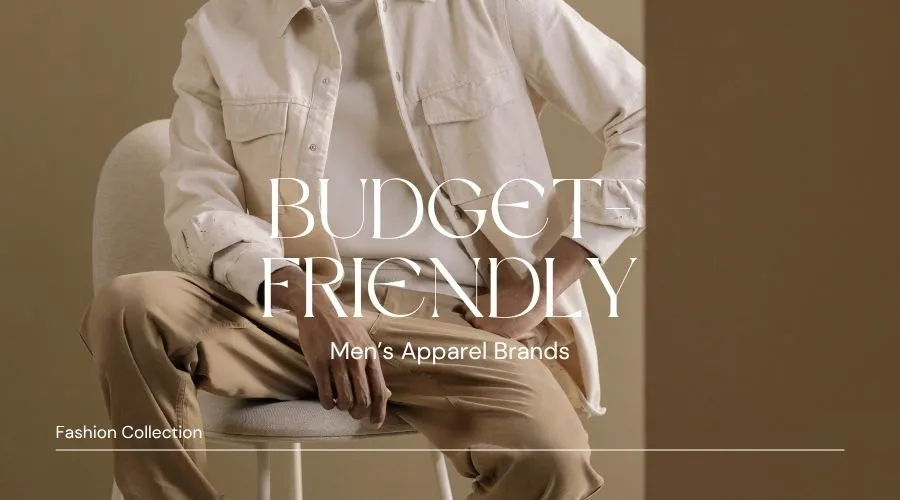 7 Best Budget-Friendly Men’s Apparel Brands