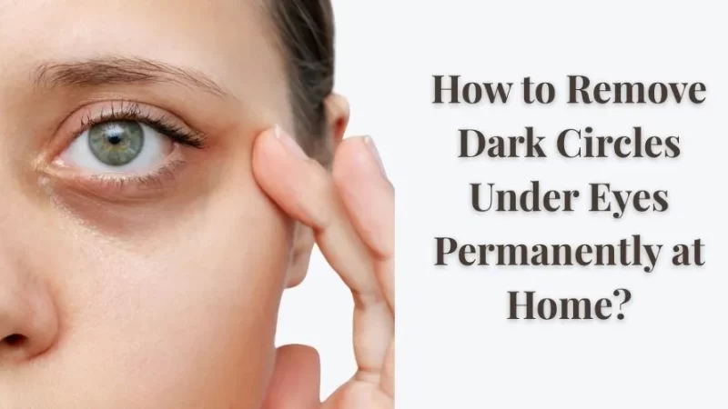 How to Remove Dark Circles Under Eyes Permanently at Home