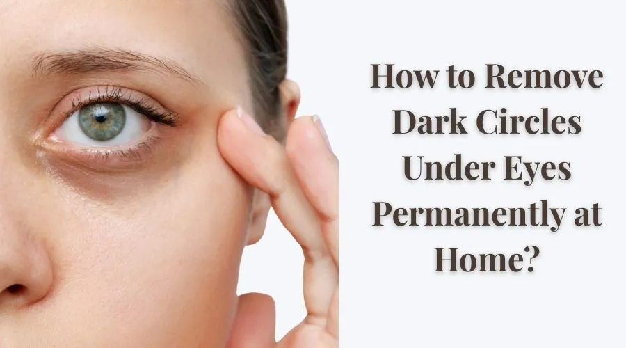 How to Remove Dark Circles Under Eyes Permanently at Home