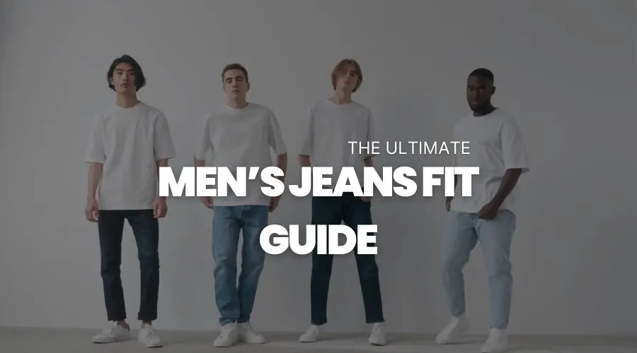 The Ultimate Men’s Jeans Fit Guide